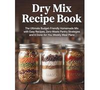 Dry Mix Recipe Book: The Ultimate Budget-Friendly Homemade Mix Cookbook with Easy Recipes, Zero-Waste Pantry Strategies and 6 Done-for-You Weekly Meal Plans