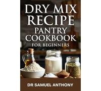 DRY MIX RECIPE PANTRY COOKBOOK FOR BEGINNERS: Simple, Homemade Blends for Effortless Cooking and Baking