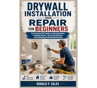 Drywall Installation and Repair for Beginners: The Practical DIY Guide to Patching Holes, Finishing Seams, Texturing Surfaces, and Achieving Professional Results