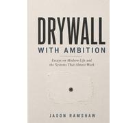 Drywall With Ambition: Essays on Modern Life and the Systems That Almost Work (Evidence of Living)