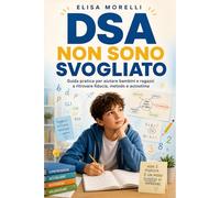 DSA Non Sono Svogliato: Guida Pratica per Capire Dislessia, Disgrafia, Disortografia e Discalculia e Aiutare Bambini e Ragazzi a Ritrovare Fiducia e Autostima: 6 (La Bussola della Mente)