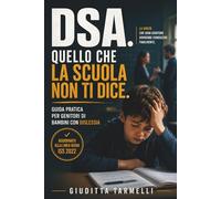 DSA. Quello che la scuola non ti dice: guida pratica per genitori di bambini con dislessia Aggiornato alla Linea Guida ISS 2022