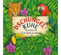Dschungelruhe: Natur-Malbuch für Erwachsene: Achtsames Ausmalen für Erwachsene zur Stressreduktion und Förderung der kognitiven Funktionen