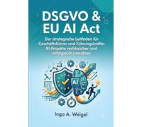 DSGVO & EU AI Act: Der strategische Leitfaden für Geschäftsführer und Führungskräfte: KI-Projekte rechtssicher und erfolgreich umsetzen (KI für Kleine und mittlere Unternehmen)