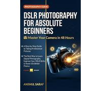 DSLR Photography for Absolute Beginners: Master Your Camera in 48 Hours - A Step-by-Step Guide to Taking Professional Pictures: The Best Way to Learn ... & Shoot 10x Better Photos with Your Camera
