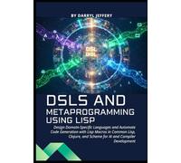 DSLs and Metaprogramming using Lisp: Design Domain-Specific Languages and Automate Code Generation with Lisp Macros in Common Lisp, Clojure, and Scheme for AI and Compiler Development