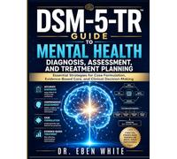 DSM-5-TR Guide to Mental Health Diagnosis, Assessment, and Treatment Planning: Essential Strategies for Case Formulation, Evidence-Based Care, and Clinical Decision-Making