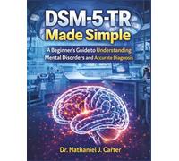 DSM-5-TR Made Simple: A Beginner's Guide To Understanding Mental Disorders And Accurate Diagnosis