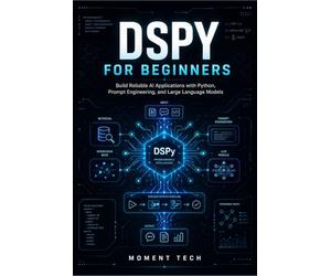 DSPy for Beginners: Build Reliable AI Applications with Python, Prompt Engineering, and Large Language Models