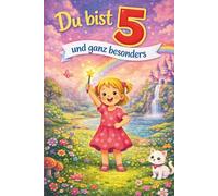 Du bist 5 und ganz besonders: Liebevolle Mutmach-Geschichten für 5-jährige Mädchen - ein besonderes Geschenk voller Wärme und Geborgenheit