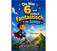 Du bist 6 und einfach fantastisch für Jungs: Inspirierende Geschichten und tägliche Affirmationen zur Stärkung des Selbstvertrauens, der Resilienz und einer Wachstumsmentalität