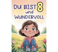 Du bist 8 und wundervoll: Kurze, liebevolle Geschichten über Mut, Freundschaft und das Vertrauen in sich selbst - ein besonderes Geschenk für 8-jährige Mädchen