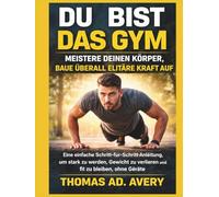 DU BIST DAS GYM: MEISTERE DEINEN KÖRPER, BAUE ÜBERALL ELITÄRE KRAFT AUF: Eine einfache Schritt-für-Schritt-Anleitung, um stark zu werden, Gewicht zu verlieren und fit zu bleiben, ohne Geräte