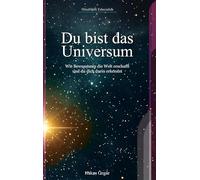 Du bist das Universum: Wie Bewusstsein die Welt erschafft und du dich darin erkennst: 1
