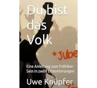 Du bist das Volk: Eine Anleitung zum Politiker-Sein In zwölf Ermunterungen