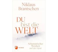 Du bist die Welt: Schamanischer Weisheit auf der Spur