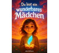 Du bist ein wunderbares Mädchen: Mutmachgeschichten über die Superkraft der Sensibilität, Selbstvertrauen und innere Stärke für schüchterne Mädchen (Mutmachgeschichten für starke Kinder)