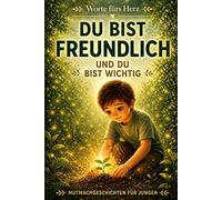 Du Bist Freundlich, Und Du Bist Wichtig: Eine herzerwärmende Kindergeschichte über Freundlichkeit, Gefühle, Selbstvertrauen und Selbstwertgefühl | Gute-Nacht-Geschichten für Jungen (Worte fürs Herz)