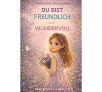 Du bist Freundlich und Wundervoll: Geschichten für Mädchen über Freundlichkeit, Mut und kleine gute Taten (Wunderbare-Du Geschichten)