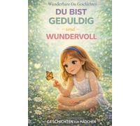 Du Bist Geduldig und Wundervoll: 12 einfühlsame Gute-Nacht-Geschichten über Geduld, innere Stärke und Selbstvertrauen für Mädchen (Wunderbare-Du Geschichten)