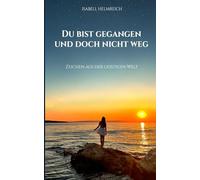 Du bist gegangen und doch nicht weg: Zeichen aus der Geistigen Welt