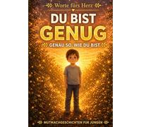 Du Bist Genug Genau So, Wie Du Bist: 9 herzerwärmende Geschichten für Jungen über Selbstvertrauen, Selbstwertgefühl, Mut und die innere Stärke, die bereits in ihnen steckt (Worte fürs Herz)