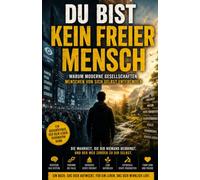 DU BIST KEIN FREIER MENSCH: WARUM MODERNE GESELLSCHAFTEN MENSCHEN VON SICH SELBST ENTFREMDEN