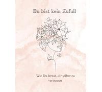 Du bist kein Zufall: Wie Du lernst, dir selber zu vertrauen
