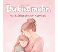 Du bist mehr - Mut & Sebstliebe zum Ausmalen: Mama. Atmen. Weitermachen. Ein liebevolles Ausmalbuch für Mütter - Mutmach-Sprüche, Selbstfürsorge und kleine Pausen im Mama-Alltag