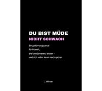Du bist müde, nicht schwach: Ein geführtes Journal für Frauen, die funktionieren, leisten - und sich selbst kaum noch spüren