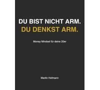 Du bist nicht arm. Du denkst arm.: Money Mindset für deine 20er
