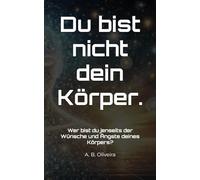 Du bist nicht dein Körper.: Wer bist du jenseits der Wünsche und Ängste deines Körpers?