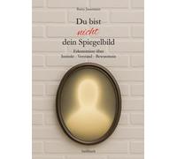 Du bist nicht dein Spiegelbild: Erkenntnisse über Instinkt - Verstand - Bewusstsein