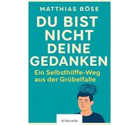 Du bist nicht deine Gedanken: Ein Selbsthilfe-Weg aus der Grübelfalle