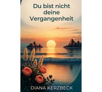 Du bist nicht deine Vergangenheit: Ein sanfter Selbsthilfe-Ratgeber für Menschen mit traumatischen Erfahrungen