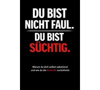 Du bist nicht faul. Du bist süchtig.: Warum du immer wieder ausweichst, nichts durchziehst und wie du trotzdem ins Handeln kommst - ein Buch für alle, die endlich anfangen wollen