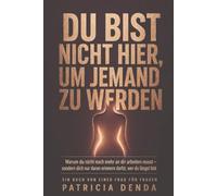 Du bist nicht hier, um jemand zu werden: Warum du nicht noch mehr an dir arbeiten musst - sondern dich nur daran erinnern darfst, wer du längst bist