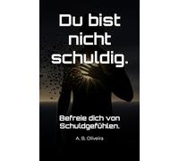 Du bist nicht schuldig.: Befreie dich von Schuldgefühlen.