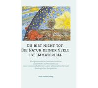 Du bist nicht tot. Die Natur deiner Seele ist immateriell.: Eine postmoderne Zweinaturenlehre zum Wesen im Menschen aus natur-wissenschaftlicher, ... und theologischer Perspektive.: 1