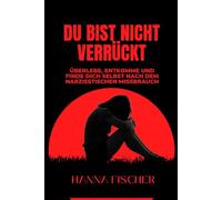 Du bist nicht verrückt: Überlebe, entkomme und finde dich selbst nach dem narzisstischen Missbrauch