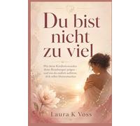 Du bist nicht zu viel: Wie deine Kindheitswunden deine Beziehungen prägen - und wie du endlich aufhörst, dich selbst kleinzumachen