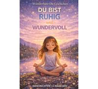 Du Bist Ruhig und Wundervoll: 12 beruhigende Geschichten über Ruhe, Achtsamkeit und innere Stärke für Mädchen (Wunderbare-Du Geschichten)