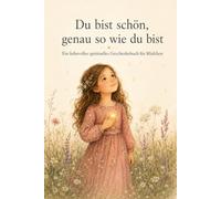 Du bist schön, genau so wie du bist: Ein liebevolles spirituelles Geschenkbuch für Mädchen