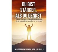 DU BIST STÄRKER, ALS DU DENKS: Wie man mit gutem Beispiel vorangeht, bis man die höchsten Gipfel erreicht