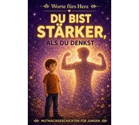 Du Bist Stärker, Als Du Denkst: Herzerwärmende Geschichten für Jungen über Mut, Selbstvertrauen und das Entdecken innerer Stärke (Worte fürs Herz)