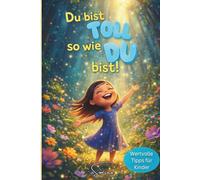 Du bist toll, so wie du bist!: Wundervolle Tipps zu Selbstliebe, Mut, Freundschaft, Erreichen von Zielen uvm.