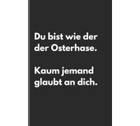 Du bist wie der der Osterhase. Kaum jemand glaubt an dich. - Sarkastisches Notizbuch mit trockenem Humor: Minimalistisches Notizheft für Alltag, ... - Auch ideal zu Ostern als Ostergeschenk