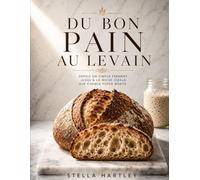 Du Bon Pain au Levain: Depuis un simple ferment jusqu'à la miche idéale que chaque foyer mérite