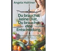 Du brauchst keine Diät. Du brauchst eine Entscheidung.: Wie du durch bewusstes Essen, basische Ernährung und die Kraft deiner Entscheidung langfristig abnimmst - ohne Verzicht.