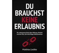 Du brauchst keine Erlaubnis: Ein unbequemes Buch über Wirkung, Klarheit und den Mut, sich nicht länger kleinzumachen